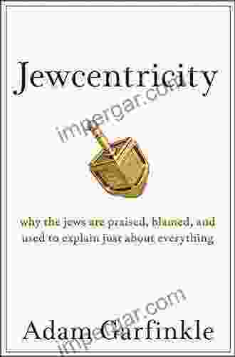 Jewcentricity: Why the Jews Are Praised Blamed and Used to Explain Just About Everything