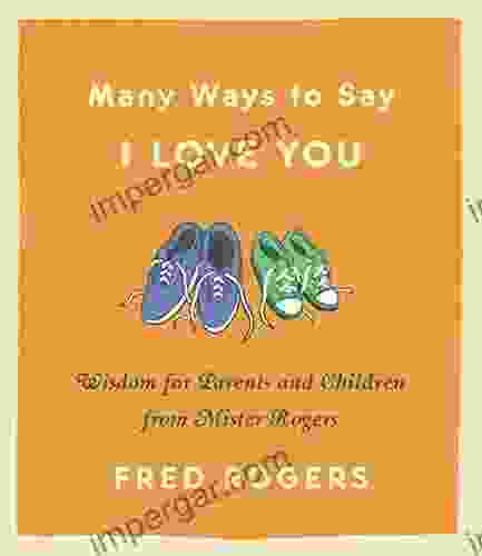 Many Ways to Say I Love You: Wisdom for Parents and Children from Mister Rogers