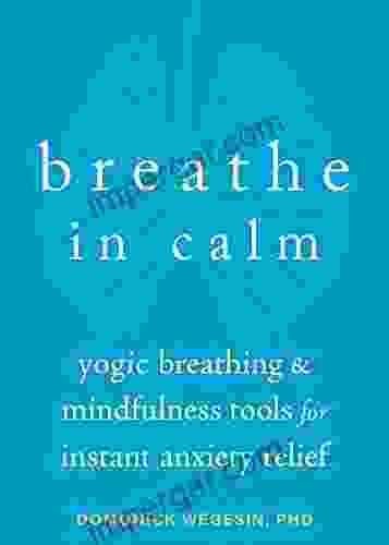 Breathe In Calm: Yogic Breathing And Mindfulness Tools For Instant Anxiety Relief