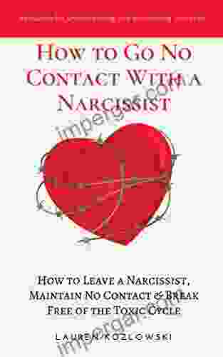 How To Go No Contact With A Narcissist: How To Leave A Narcissist Maintain No Contact Break Free Of The Toxic Cycle (Overcoming Narcissistic Abuse 2)